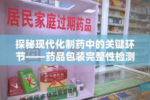 桂林探秘现代化制药中的关键环节——药品包装完整性检测技术