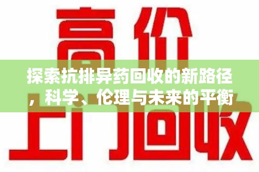 桂林探索抗排异药回收的新路径，科学、伦理与未来的平衡