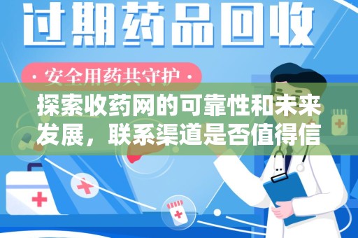 桂林探索收药网的可靠性和未来发展，联系渠道是否值得信赖？