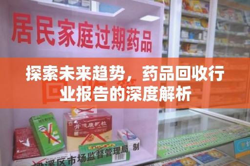 桂林探索未来趋势，药品回收行业报告的深度解析