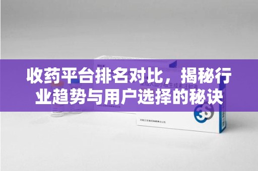 桂林收药平台排名对比，揭秘行业趋势与用户选择的秘诀