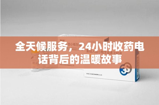 桂林全天候服务，24小时收药电话背后的温暖故事