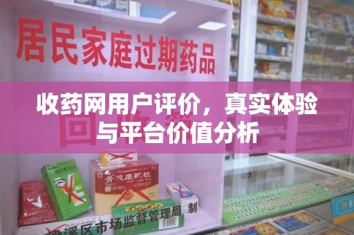 桂林收药网用户评价，真实体验与平台价值分析