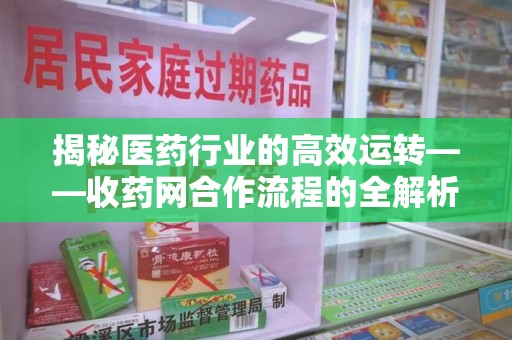 桂林揭秘医药行业的高效运转——收药网合作流程的全解析