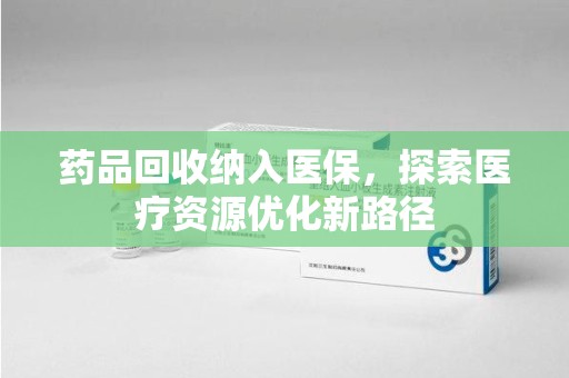 桂林药品回收纳入医保，探索医疗资源优化新路径