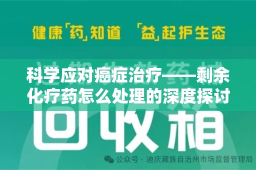 桂林科学应对癌症治疗——剩余化疗药怎么处理的深度探讨