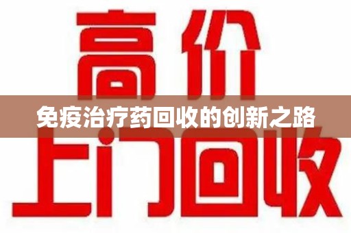 桂林免疫治疗药回收的创新之路