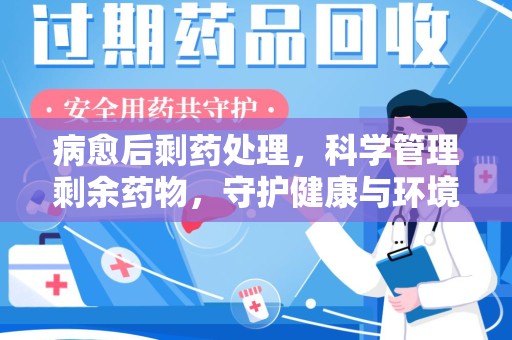 桂林病愈后剩药处理，科学管理剩余药物，守护健康与环境