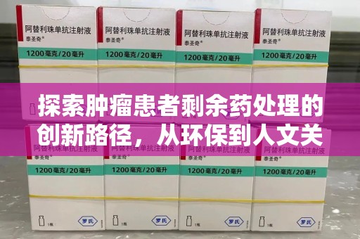 桂林探索肿瘤患者剩余药处理的创新路径，从环保到人文关怀