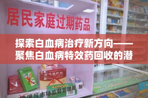 桂林探索白血病治疗新方向——聚焦白血病特效药回收的潜力与挑战