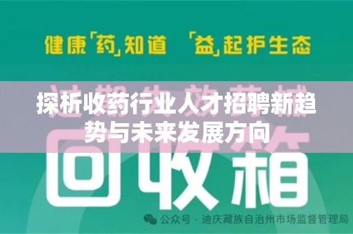 桂林探析收药行业人才招聘新趋势与未来发展方向