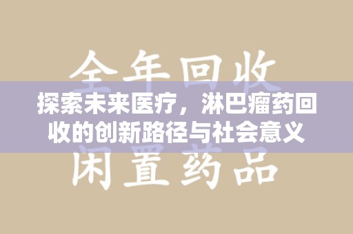 桂林探索未来医疗，淋巴瘤药回收的创新路径与社会意义