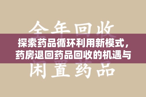 桂林探索药品循环利用新模式，药房退回药品回收的机遇与挑战