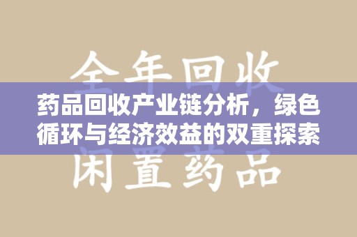 桂林药品回收产业链分析，绿色循环与经济效益的双重探索