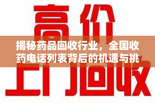 桂林揭秘药品回收行业，全国收药电话列表背后的机遇与挑战