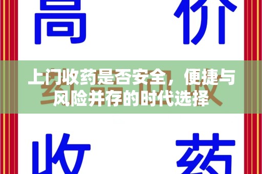 桂林上门收药是否安全，便捷与风险并存的时代选择