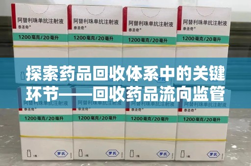 桂林探索药品回收体系中的关键环节——回收药品流向监管的重要性