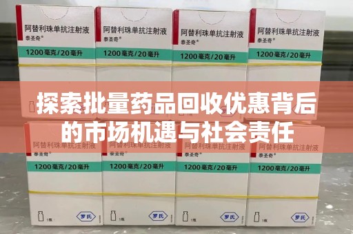 桂林探索批量药品回收优惠背后的市场机遇与社会责任