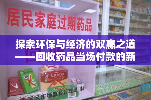 桂林探索环保与经济的双赢之道——回收药品当场付款的新型模式