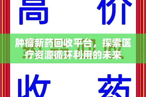 桂林肿瘤新药回收平台，探索医疗资源循环利用的未来