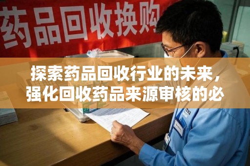 桂林探索药品回收行业的未来，强化回收药品来源审核的必要性