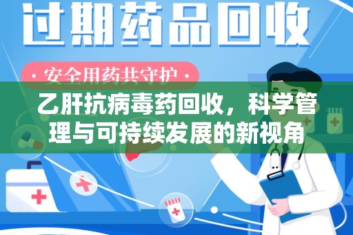 桂林乙肝抗病毒药回收，科学管理与可持续发展的新视角