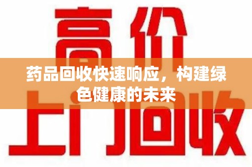 桂林药品回收快速响应，构建绿色健康的未来