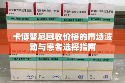 桂林卡博替尼回收价格的市场波动与患者选择指南