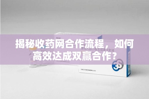 桂林揭秘收药网合作流程，如何高效达成双赢合作？