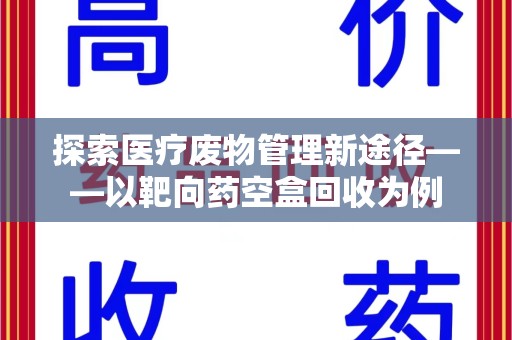 桂林探索医疗废物管理新途径——以靶向药空盒回收为例