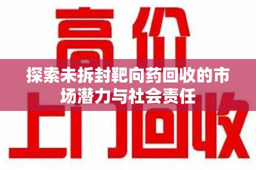 桂林探索未拆封靶向药回收的市场潜力与社会责任