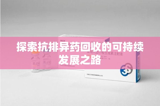 桂林探索抗排异药回收的可持续发展之路