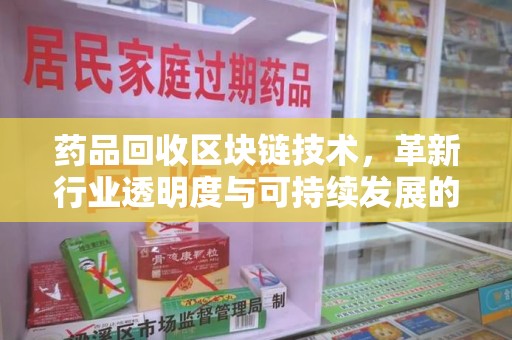 桂林药品回收区块链技术，革新行业透明度与可持续发展的关键