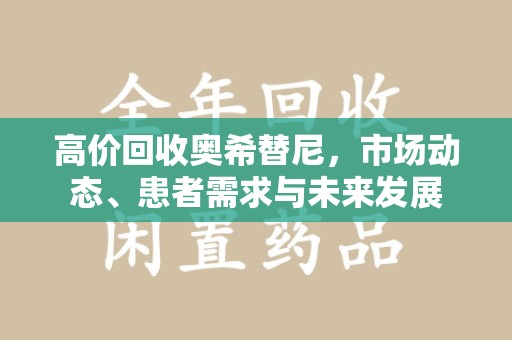 桂林高价回收奥希替尼，市场动态、患者需求与未来发展