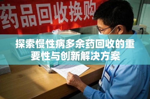桂林探索慢性病多余药回收的重要性与创新解决方案