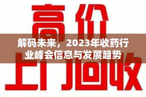 桂林解码未来，2023年收药行业峰会信息与发展趋势