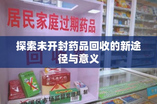 桂林探索未开封药品回收的新途径与意义