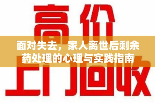 桂林面对失去，家人离世后剩余药处理的心理与实践指南