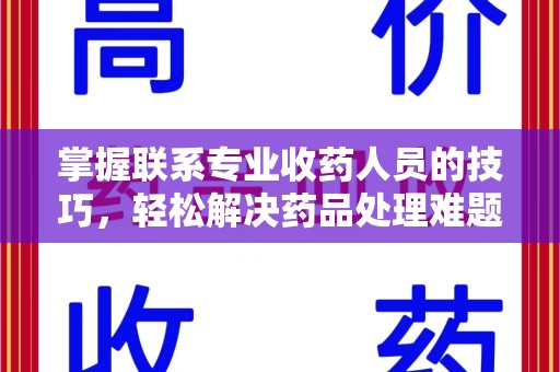 桂林掌握联系专业收药人员的技巧，轻松解决药品处理难题