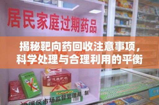桂林揭秘靶向药回收注意事项，科学处理与合理利用的平衡之道