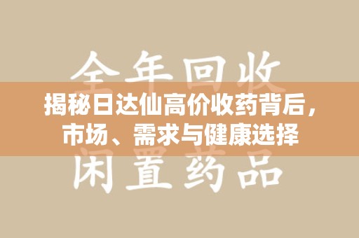 桂林揭秘日达仙高价收药背后，市场、需求与健康选择