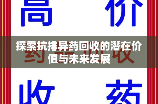 桂林探索抗排异药回收的潜在价值与未来发展