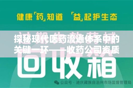 桂林探秘现代医药流通体系中的关键一环——收药公司资质查询与规范管理