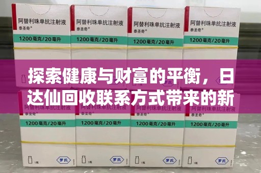 桂林探索健康与财富的平衡，日达仙回收联系方式带来的新机遇