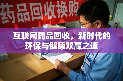 桂林互联网药品回收，新时代的环保与健康双赢之道