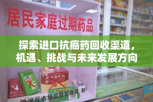 桂林探索进口抗癌药回收渠道，机遇、挑战与未来发展方向