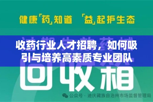 桂林收药行业人才招聘，如何吸引与培养高素质专业团队