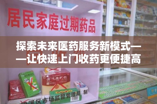 桂林探索未来医药服务新模式——让快速上门收药更便捷高效