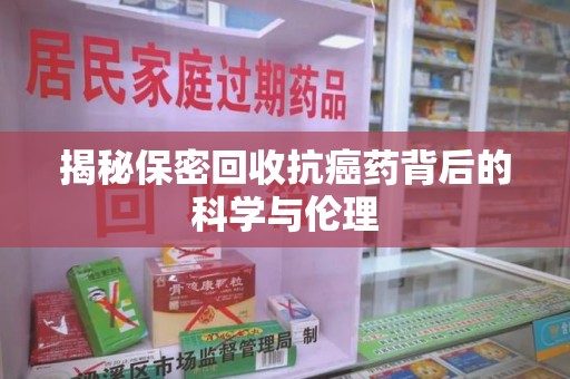 桂林揭秘保密回收抗癌药背后的科学与伦理