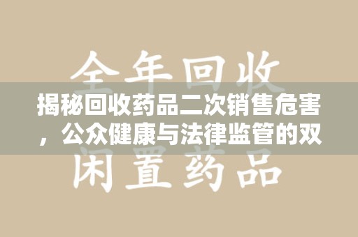 桂林揭秘回收药品二次销售危害，公众健康与法律监管的双重挑战